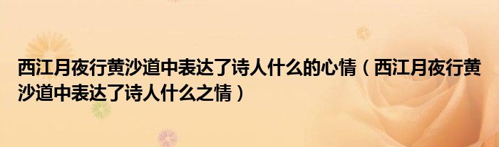 西江月夜行黄沙道中表达了诗人什么的心情（西江月夜行黄沙道中表达了诗人什么之情）