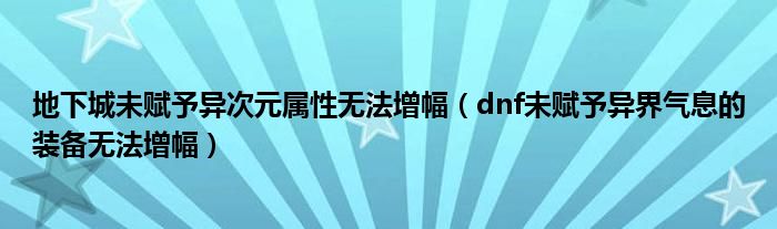 地下城未赋予异次元属性无法增幅（dnf未赋予异界气息的装备无法增幅）