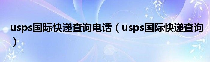 usps国际快递查询电话（usps国际快递查询）