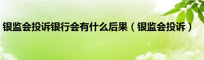 银监会投诉银行会有什么后果（银监会投诉）