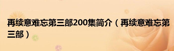 再续意难忘第三部200集简介（再续意难忘第三部）