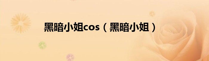 黑暗小姐cos（黑暗小姐）