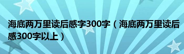 海底两万里读后感字300字（海底两万里读后感300字以上）