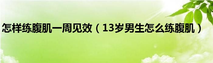 怎样练腹肌一周见效（13岁男生怎么练腹肌）