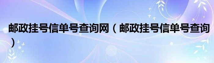 邮政挂号信单号查询网（邮政挂号信单号查询）