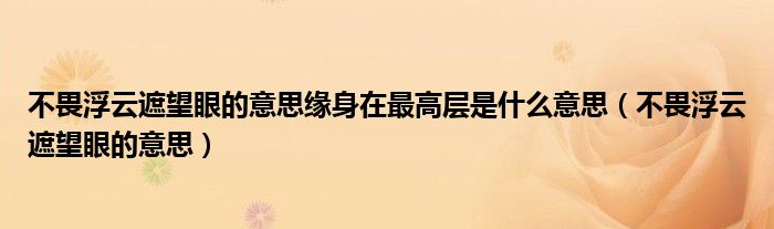 不畏浮云遮望眼的意思缘身在最高层是什么意思（不畏浮云遮望眼的意思）