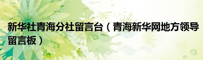 新华社青海分社留言台（青海新华网地方领导留言板）