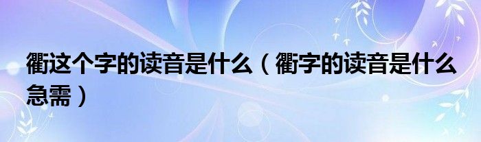 衢这个字的读音是什么（衢字的读音是什么 急需）