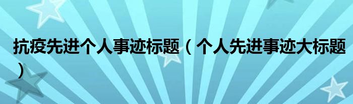 抗疫先进个人事迹标题（个人先进事迹大标题）