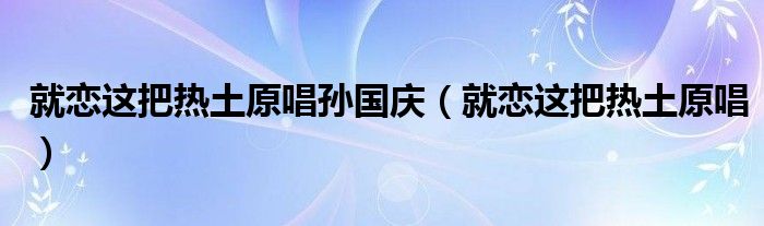 就恋这把热土原唱孙国庆（就恋这把热土原唱）