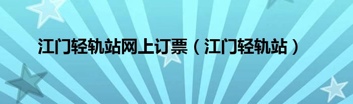 江门轻轨站网上订票（江门轻轨站）