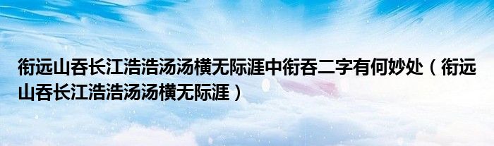 衔远山吞长江浩浩汤汤横无际涯中衔吞二字有何妙处（衔远山吞长江浩浩汤汤横无际涯）