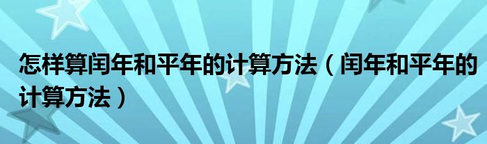 怎样算闰年和平年的计算方法（闰年和平年的计算方法）