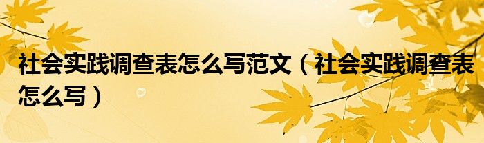 社会实践调查表怎么写范文（社会实践调查表怎么写）