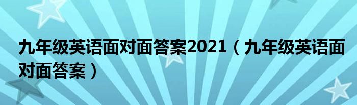 九年级英语面对面答案2021（九年级英语面对面答案）