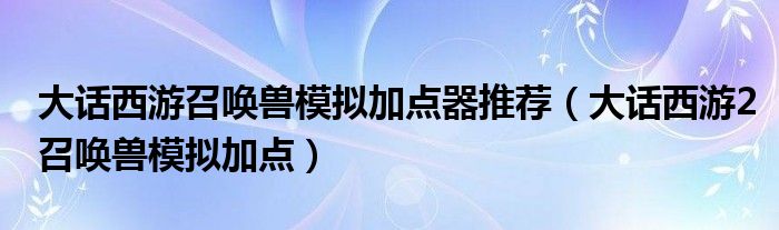 大话西游召唤兽模拟加点器推荐（大话西游2召唤兽模拟加点）