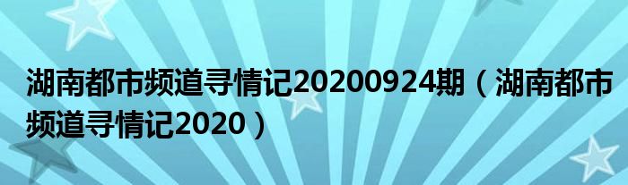 湖南都市频道寻情记20200924期（湖南都市频道寻情记2020）