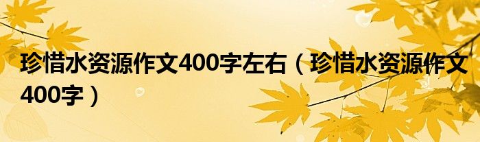 珍惜水资源作文400字左右（珍惜水资源作文400字）