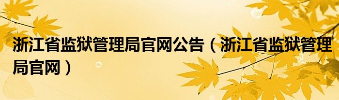 浙江省监狱管理局官网公告（浙江省监狱管理局官网）