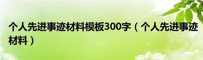 个人先进事迹材料模板300字（个人先进事迹材料）