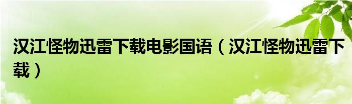 汉江怪物迅雷下载电影国语（汉江怪物迅雷下载）