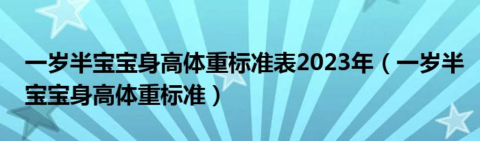 一岁半宝宝身高体重标准表2023年（一岁半宝宝身高体重标准）