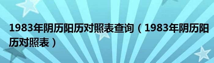 1983年阴历阳历对照表查询（1983年阴历阳历对照表）