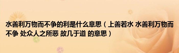 水善利万物而不争的利是什么意思（上善若水 水善利万物而不争 处众人之所恶 故几于道 的意思）