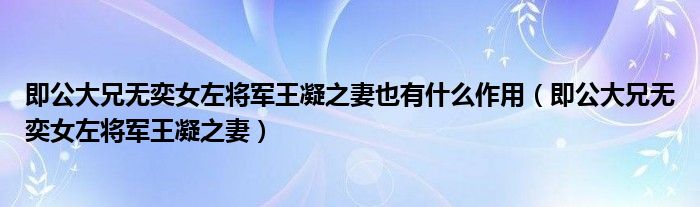 即公大兄无奕女左将军王凝之妻也有什么作用（即公大兄无奕女左将军王凝之妻）