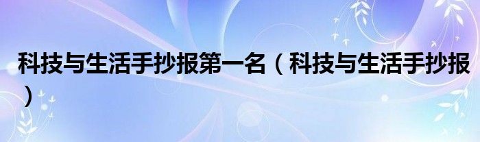 科技与生活手抄报第一名（科技与生活手抄报）