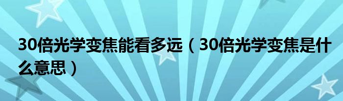 30倍光学变焦能看多远（30倍光学变焦是什么意思）