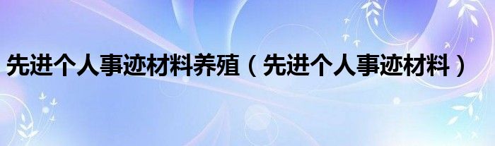 先进个人事迹材料养殖（先进个人事迹材料）