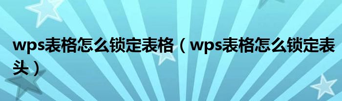 wps表格怎么锁定表格（wps表格怎么锁定表头）