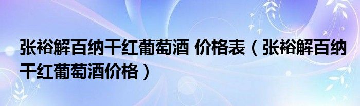 张裕解百纳干红葡萄酒 价格表（张裕解百纳干红葡萄酒价格）