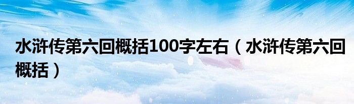 水浒传第六回概括100字左右（水浒传第六回概括）