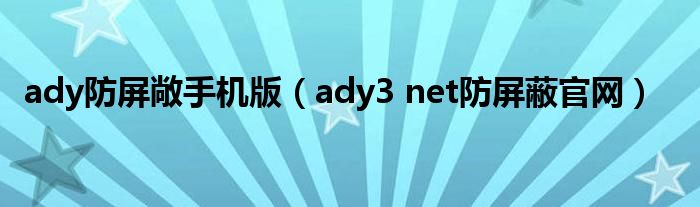 ady防屏敞手机版（ady3 net防屏蔽官网）