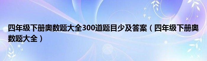 四年级下册奥数题大全300道题目少及答案（四年级下册奥数题大全）