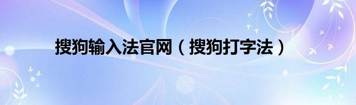 搜狗输入法官网（搜狗打字法）