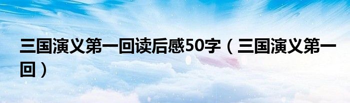 三国演义第一回读后感50字（三国演义第一回）