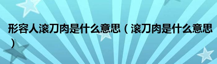 形容人滚刀肉是什么意思（滚刀肉是什么意思）