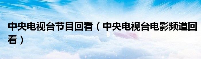 中央电视台节目回看（中央电视台电影频道回看）