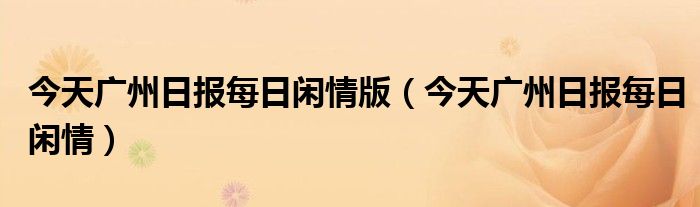 今天广州日报每日闲情版（今天广州日报每日闲情）