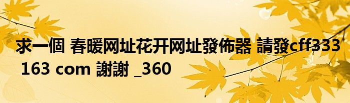 求一個 春暖网址花开网址發佈器 請發cff333 163 com 謝謝 _360