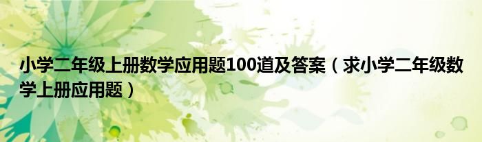 小学二年级上册数学应用题100道及答案（求小学二年级数学上册应用题）