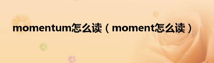 momentum怎么读（moment怎么读）