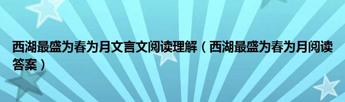 西湖最盛为春为月文言文阅读理解（西湖最盛为春为月阅读答案）