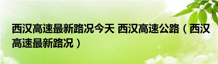 西汉高速最新路况今天 西汉高速公路（西汉高速最新路况）