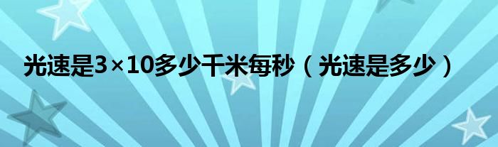 光速是3×10多少千米每秒（光速是多少）