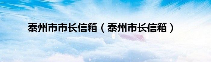 泰州市市长信箱（泰州市长信箱）