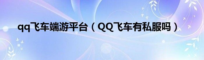 qq飞车端游平台（QQ飞车有私服吗）